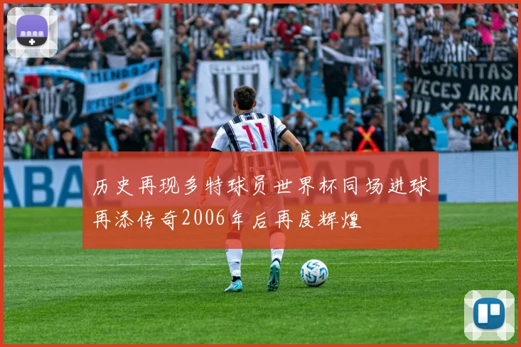 历史再现多特球员世界杯同场进球再添传奇2006年后再度辉煌