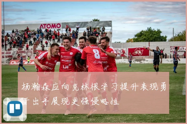 杨瀚森应向克林根学习提升表现勇于出手展现更强侵略性