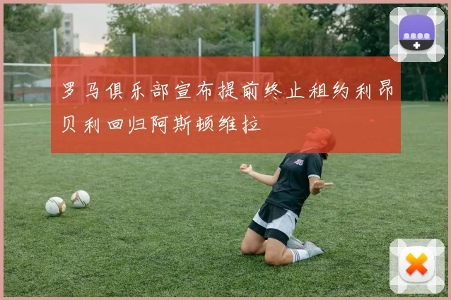 罗马俱乐部宣布提前终止租约利昂贝利回归阿斯顿维拉