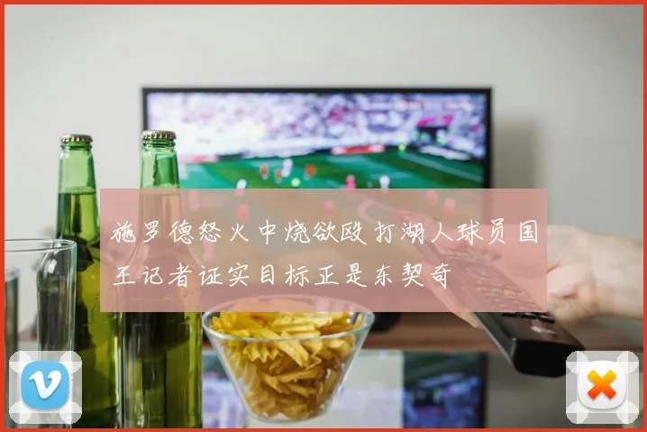 施罗德怒火中烧欲殴打湖人球员国王记者证实目标正是东契奇