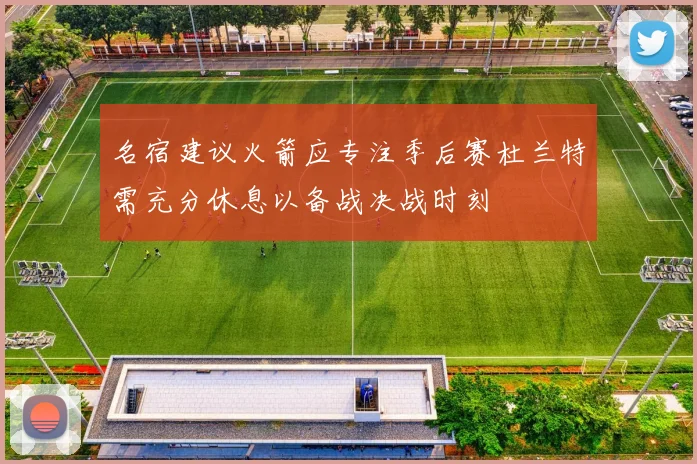 名宿建议火箭应专注季后赛杜兰特需充分休息以备战决战时刻