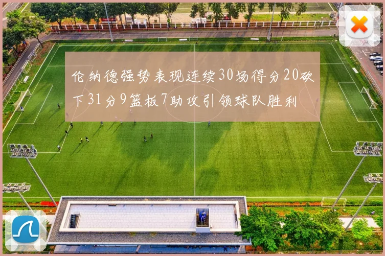 伦纳德强势表现连续30场得分20砍下31分9篮板7助攻引领球队胜利