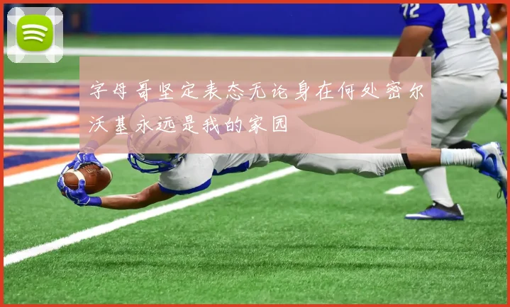 字母哥坚定表态无论身在何处密尔沃基永远是我的家园