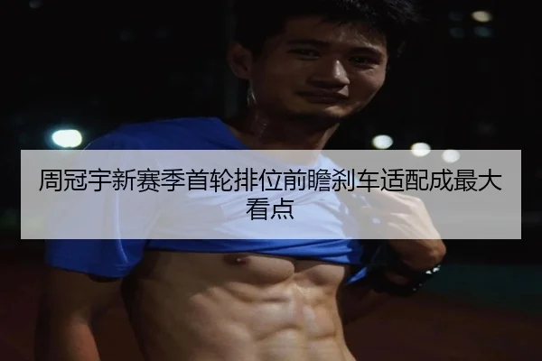 周冠宇新赛季首轮排位前瞻刹车适配成最大看点 - KOK