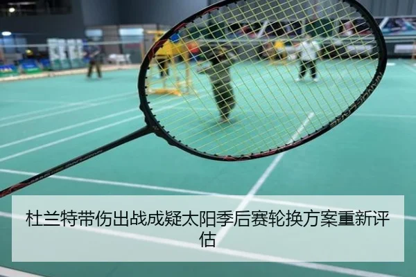 杜兰特带伤出战成疑太阳季后赛轮换方案重新评估 | KOK